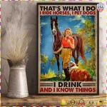 Girl Thats What I Do I Ride Horses, I Pet Dogs, I Drink And I Know Things Poster, Decor For Home