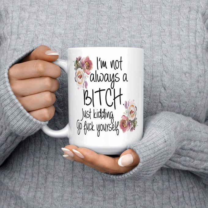 I’M Not Always A Bitch Mug Just Kidding Go Fvck Yourself Mug Gift For Her Funny