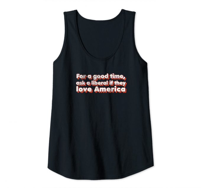 For A Good Time, Ask A Liberal If They Love America – Funny Tank Top